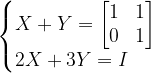 \dpi{120} \left\{\begin{matrix} X+Y=\begin{bmatrix} 1 &1 \\ 0 &1 \end{bmatrix}\\ 2X+3Y=I\; \; \; \; \; \end{matrix}\right.